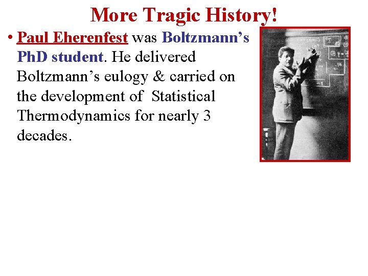 More Tragic History! • Paul Eherenfest was Boltzmann’s Ph. D student. He delivered Boltzmann’s