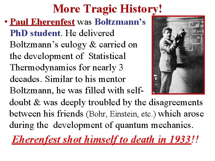 More Tragic History! • Paul Eherenfest was Boltzmann’s Ph. D student. He delivered Boltzmann’s