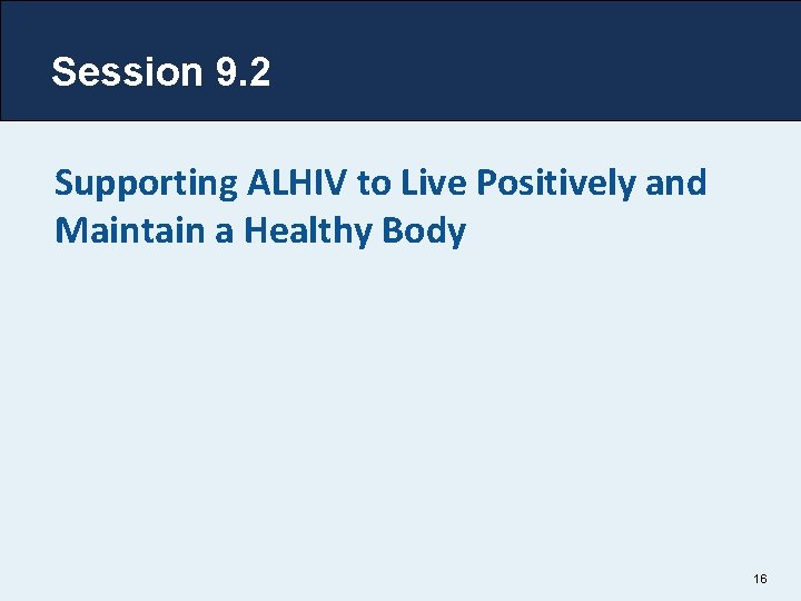 Session 9. 2 Supporting ALHIV to Live Positively and Maintain a Healthy Body 16