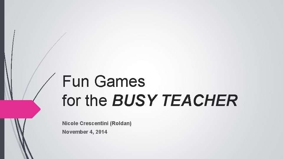 Fun Games for the BUSY TEACHER Nicole Crescentini (Roldan) November 4, 2014 