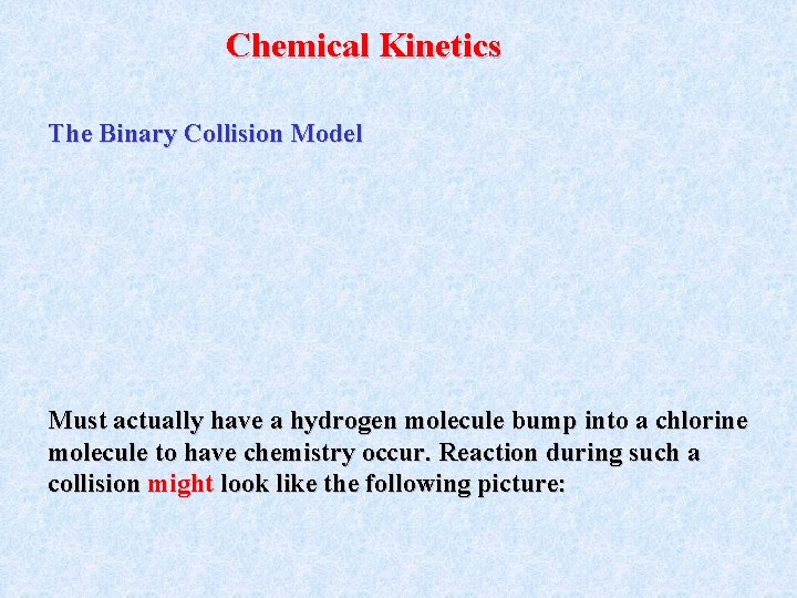 Chemical Kinetics The Binary Collision Model Must actually have a hydrogen molecule bump into Chemical Kinetics The Binary Collision Model Must actually have a hydrogen molecule bump into