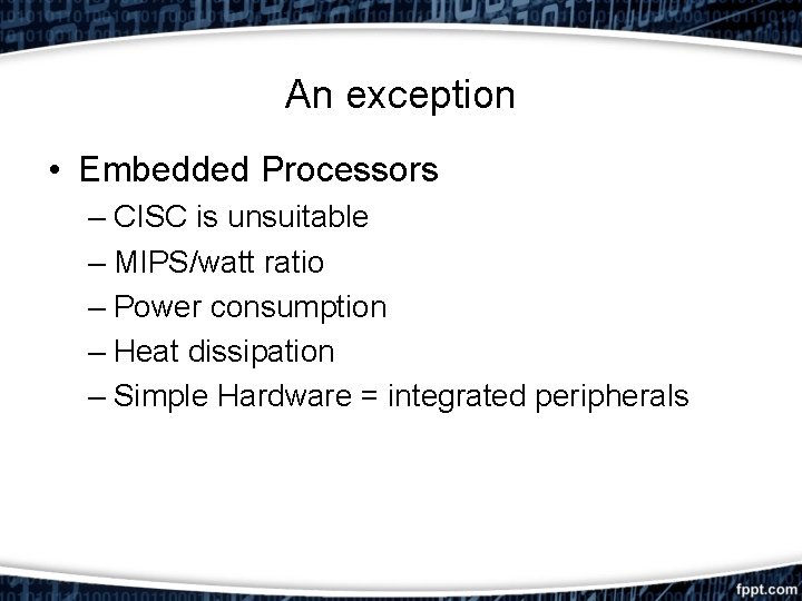 An exception • Embedded Processors – CISC is unsuitable – MIPS/watt ratio – Power