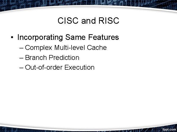 CISC and RISC • Incorporating Same Features – Complex Multi-level Cache – Branch Prediction