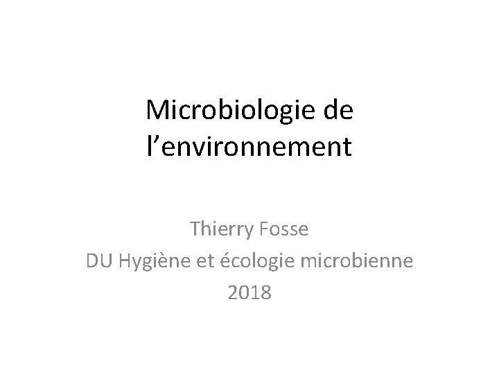 Microbiologie de l’environnement Thierry Fosse DU Hygiène et écologie microbienne 2018 