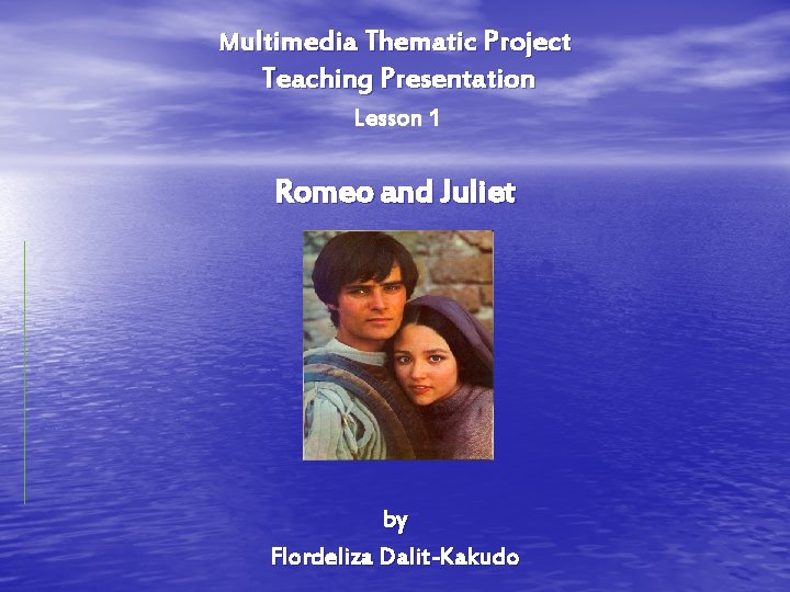 Multimedia Thematic Project Teaching Presentation Lesson 1 Romeo and Juliet by Flordeliza Dalit-Kakudo Multimedia Thematic Project Teaching Presentation Lesson 1 Romeo and Juliet by Flordeliza Dalit-Kakudo