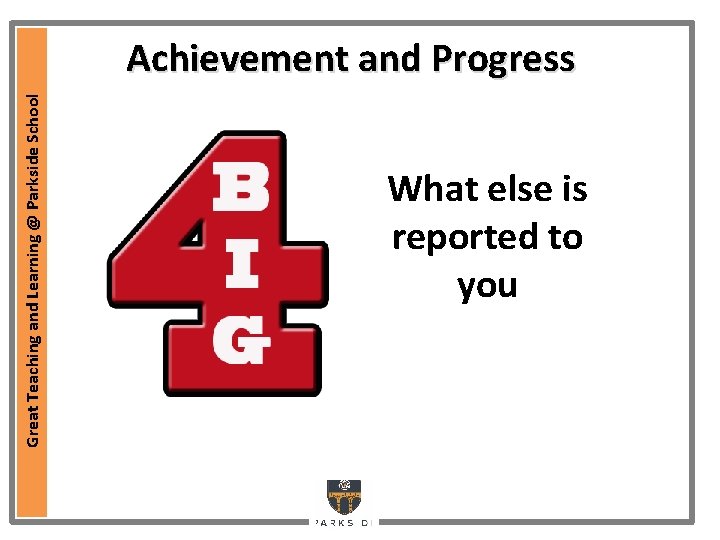 Great Teaching and Learning @ Parkside School Achievement and Progress What else is reported Great Teaching and Learning @ Parkside School Achievement and Progress What else is reported