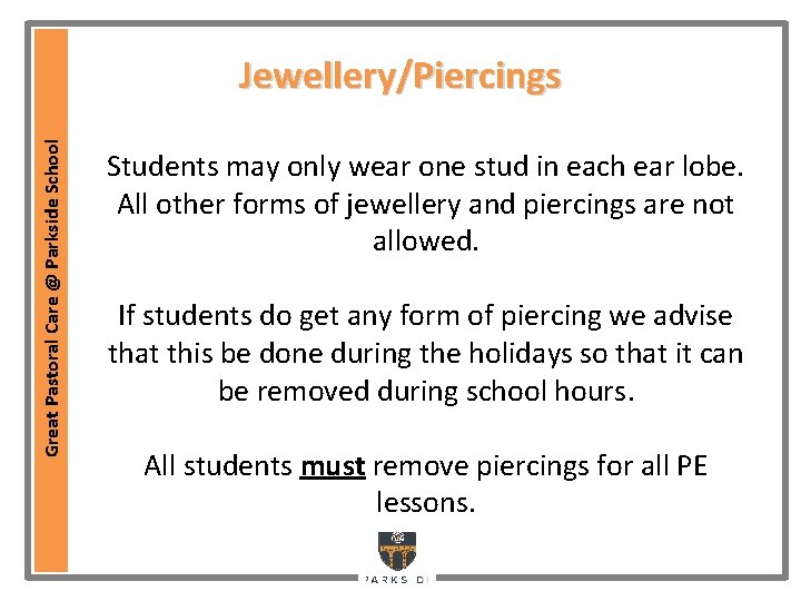 Great Pastoral Care @ Parkside School Jewellery/Piercings Students may only wear one stud in Great Pastoral Care @ Parkside School Jewellery/Piercings Students may only wear one stud in