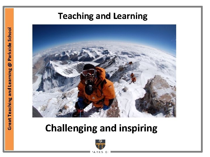 Great Teaching and Learning @ Parkside School Teaching and Learning Challenging and inspiring Great Teaching and Learning @ Parkside School Teaching and Learning Challenging and inspiring