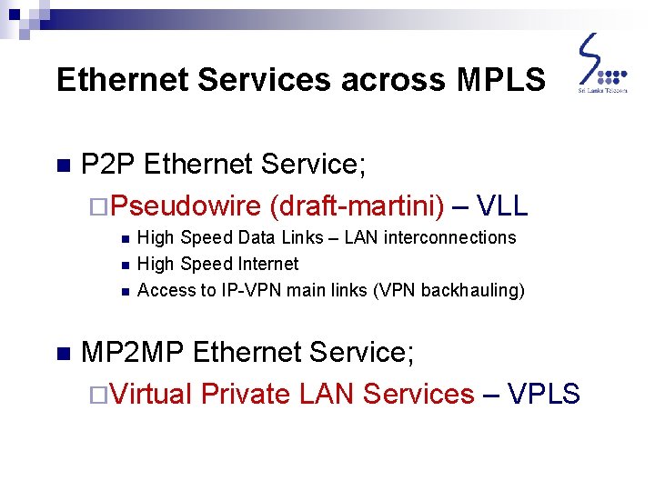 Ethernet Services across MPLS n P 2 P Ethernet Service; ¨Pseudowire (draft-martini) – VLL Ethernet Services across MPLS n P 2 P Ethernet Service; ¨Pseudowire (draft-martini) – VLL