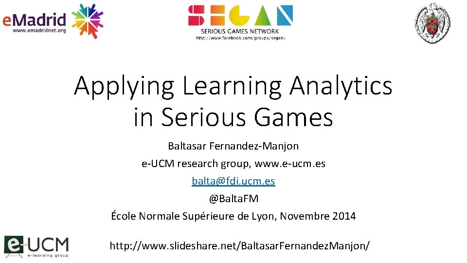 Applying Learning Analytics in Serious Games Baltasar Fernandez-Manjon e-UCM research group, www. e-ucm. es