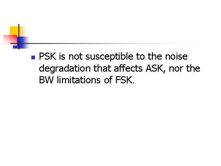 n PSK is not susceptible to the noise degradation that affects ASK, nor the