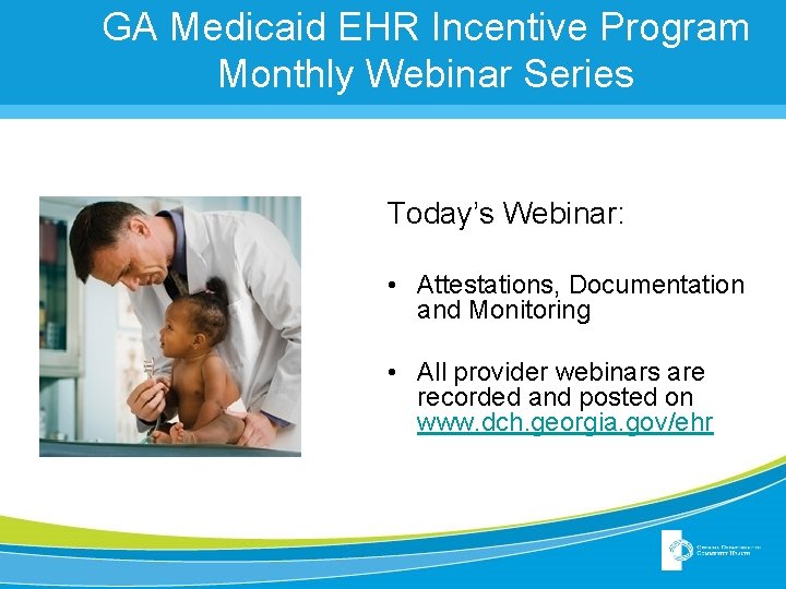 GA Medicaid EHR Incentive Program Monthly Webinar Series Today’s Webinar: • Attestations, Documentation and GA Medicaid EHR Incentive Program Monthly Webinar Series Today’s Webinar: • Attestations, Documentation and