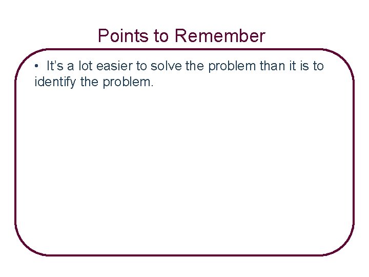 Points to Remember • It’s a lot easier to solve the problem than it