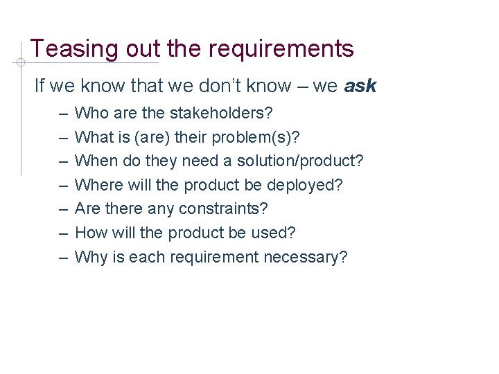 Teasing out the requirements If we know that we don’t know – we ask