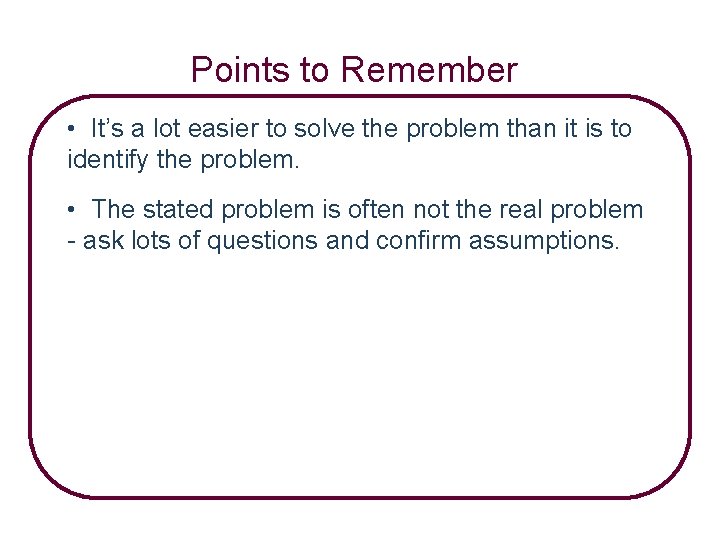 Points to Remember • It’s a lot easier to solve the problem than it