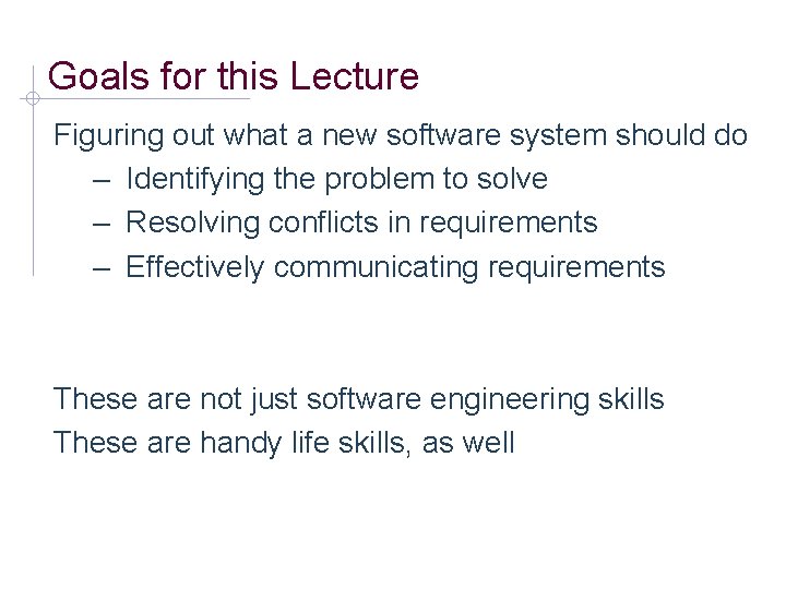 Goals for this Lecture Figuring out what a new software system should do –