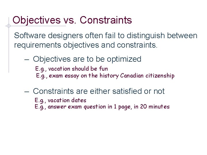 Objectives vs. Constraints Software designers often fail to distinguish between requirements objectives and constraints.