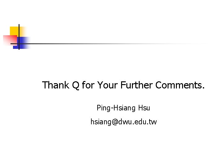 Thank Q for Your Further Comments. Ping-Hsiang Hsu hsiang@dwu. edu. tw Thank Q for Your Further Comments. Ping-Hsiang Hsu hsiang@dwu. edu. tw