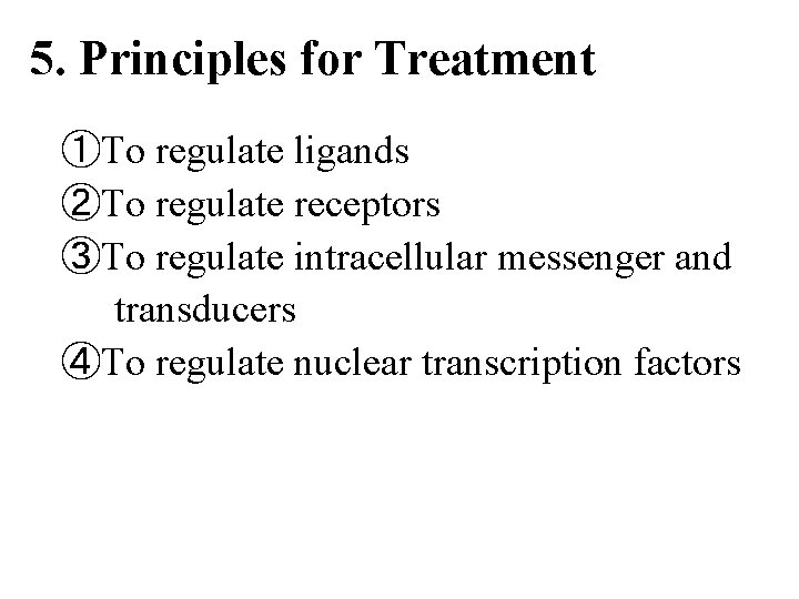 5. Principles for Treatment ①To regulate ligands ②To regulate receptors ③To regulate intracellular messenger