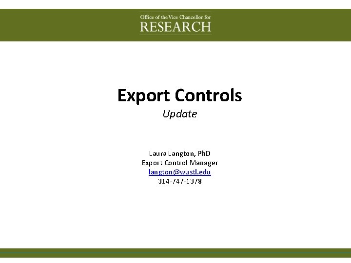 Export Controls Update Laura Langton, Ph. D Export Control Manager langton@wustl. edu 314 -747