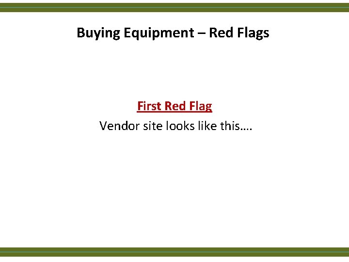 Buying Equipment – Red Flags First Red Flag Vendor site looks like this…. 