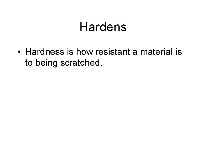 Hardens • Hardness is how resistant a material is to being scratched. 