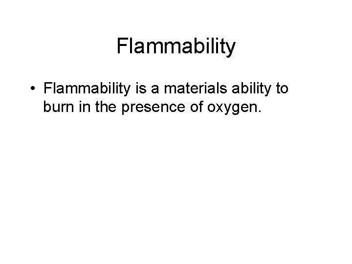 Flammability • Flammability is a materials ability to burn in the presence of oxygen.