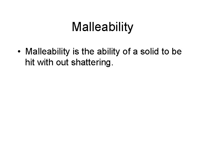 Malleability • Malleability is the ability of a solid to be hit with out