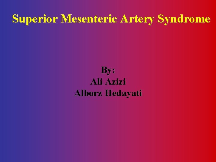 Superior Mesenteric Artery Syndrome By: Ali Azizi Alborz Hedayati 