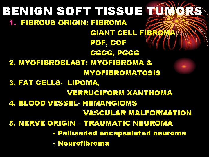 BENIGN SOFT TISSUE TUMORS 1. FIBROUS ORIGIN: FIBROMA GIANT CELL FIBROMA POF, COF CGCG,