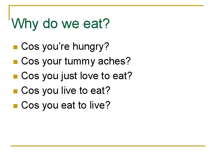Why do we eat? Cos you’re hungry? n Cos your tummy aches? n Cos Why do we eat? Cos you’re hungry? n Cos your tummy aches? n Cos