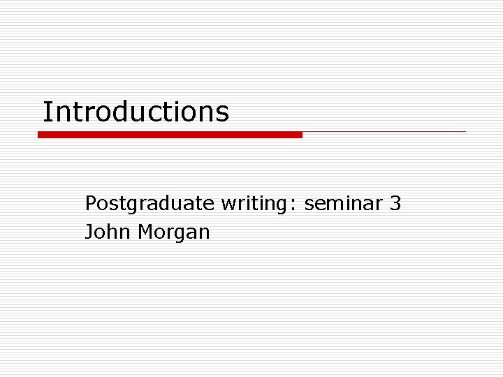 Introductions Postgraduate writing: seminar 3 John Morgan Introductions Postgraduate writing: seminar 3 John Morgan