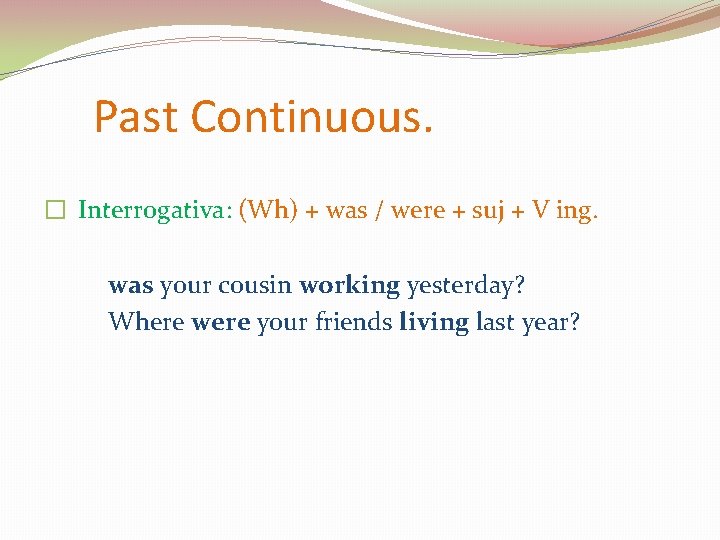 Past Continuous. � Interrogativa: (Wh) + was / were + suj + V ing.