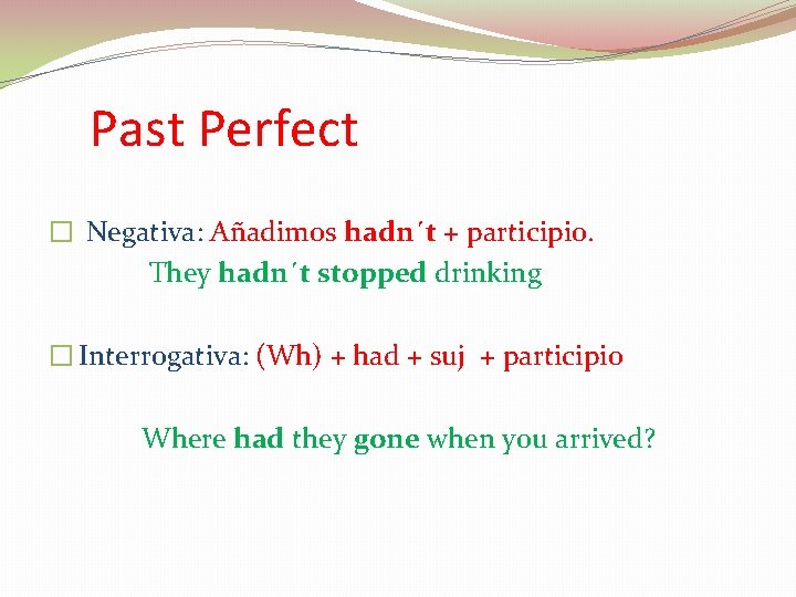 Past Perfect � Negativa: Añadimos hadn´t + participio. They hadn´t stopped drinking � Interrogativa: