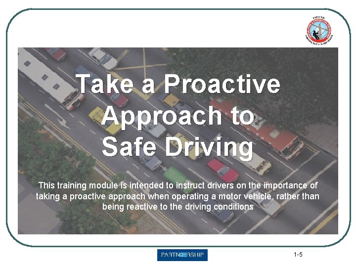 Take a Proactive Approach to Safe Driving This training module is intended to instruct