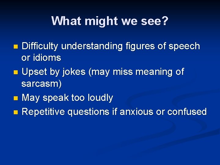 What might we see? Difficulty understanding figures of speech or idioms n Upset by