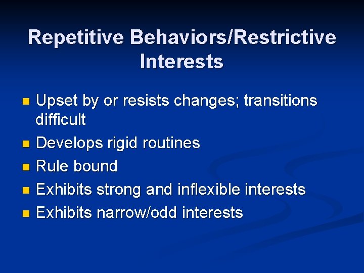 Repetitive Behaviors/Restrictive Interests Upset by or resists changes; transitions difficult n Develops rigid routines