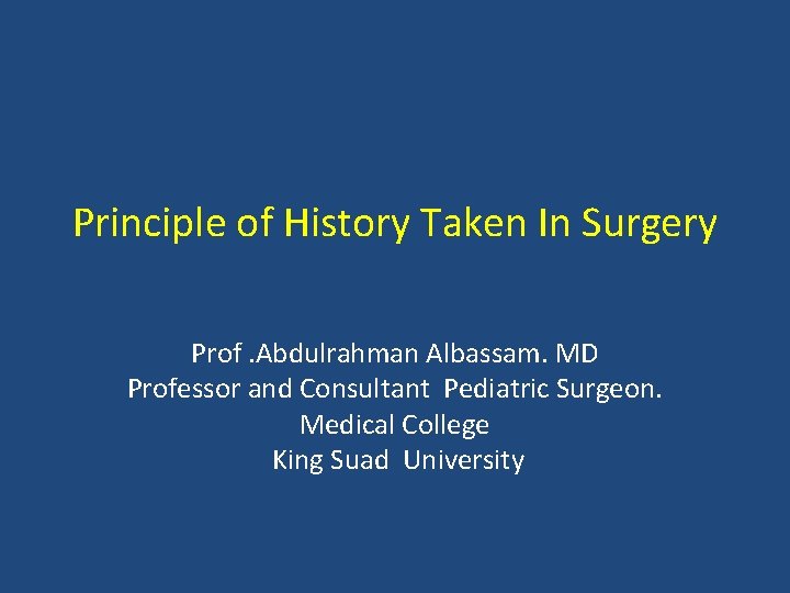 Principle of History Taken In Surgery Prof. Abdulrahman Albassam. MD Professor and Consultant Pediatric