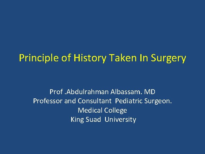 Principle of History Taken In Surgery Prof. Abdulrahman Albassam. MD Professor and Consultant Pediatric