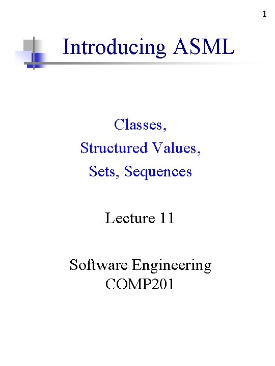 1 Introducing ASML Classes, Structured Values, Sets, Sequences Lecture 11 Software Engineering COMP 201