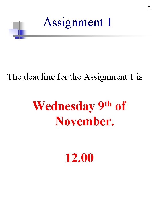 2 Assignment 1 The deadline for the Assignment 1 is Wednesday 9 th of