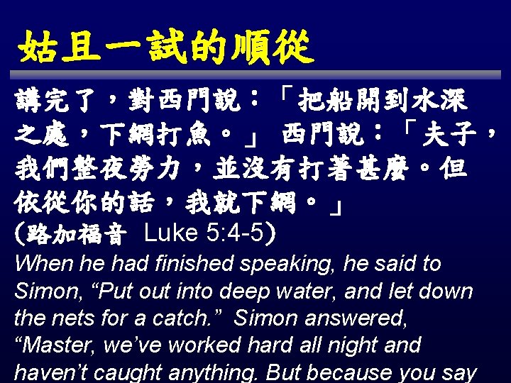 姑且一試的順從 講完了，對西門說：「把船開到水深 之處，下網打魚。」 西門說：「夫子， 我們整夜勞力，並沒有打著甚麼。但 依從你的話，我就下網。」 (路加福音 Luke 5: 4 -5) When he had