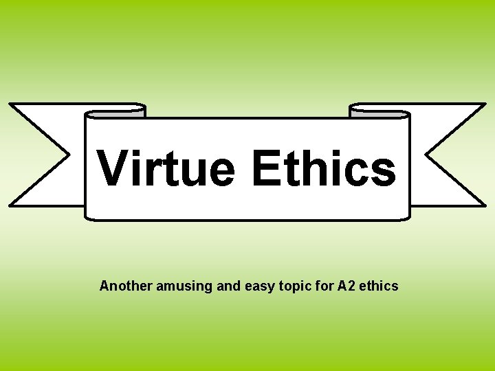 Virtue Ethics Another amusing and easy topic for A 2 ethics 