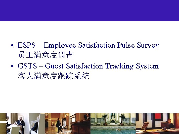  • ESPS – Employee Satisfaction Pulse Survey 员 满意度调查 • GSTS – Guest