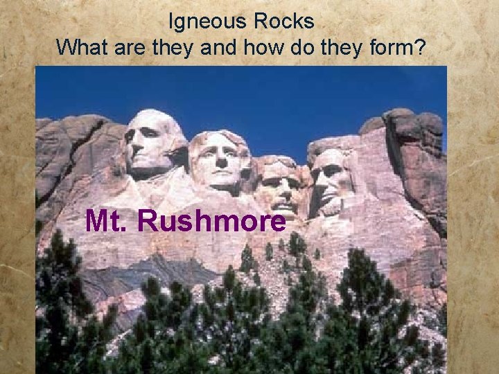 Igneous Rocks What are they and how do they form? Mt. Rushmore Igneous Rocks What are they and how do they form? Mt. Rushmore