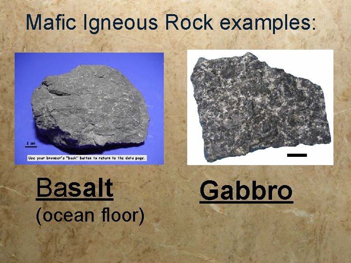 Mafic Igneous Rock examples: Basalt (ocean floor) Gabbro Mafic Igneous Rock examples: Basalt (ocean floor) Gabbro