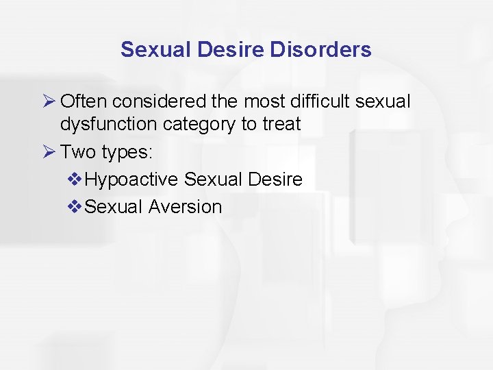 Sexual Desire Disorders Ø Often considered the most difficult sexual dysfunction category to treat