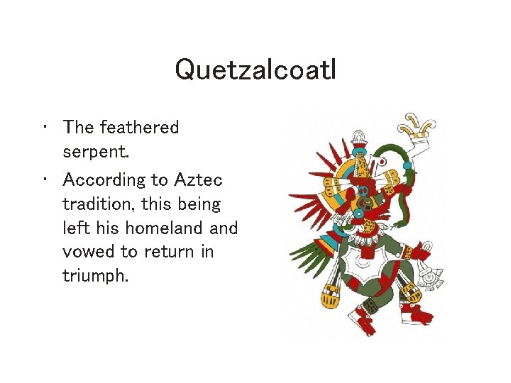 Quetzalcoatl • The feathered serpent. • According to Aztec tradition, this being left his