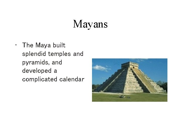 Mayans • The Maya built splendid temples and pyramids, and developed a complicated calendar