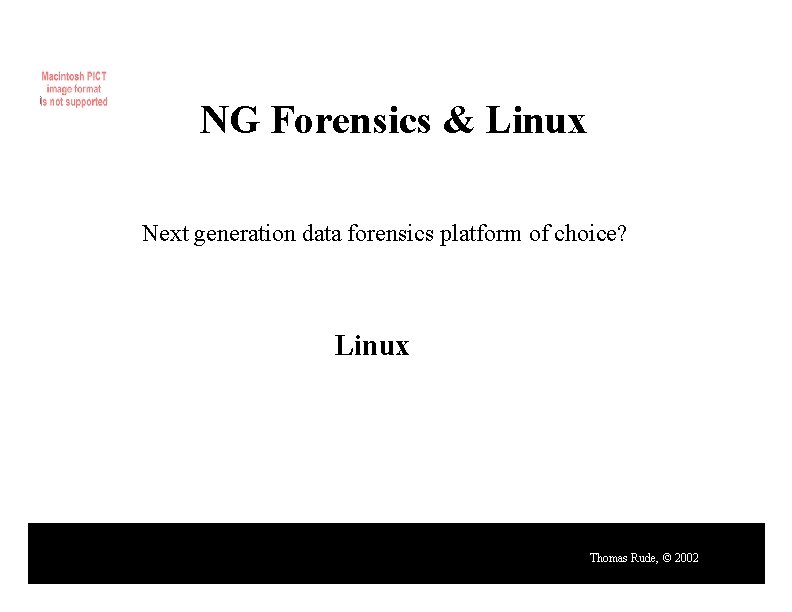 NG Forensics & Linux Next generation data forensics platform of choice? Linux Thomas Rude,